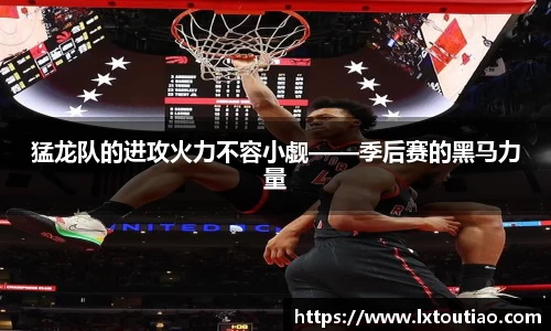 猛龙队的进攻火力不容小觑——季后赛的黑马力量