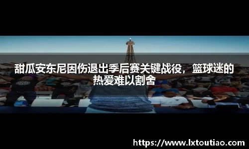 甜瓜安东尼因伤退出季后赛关键战役，篮球迷的热爱难以割舍
