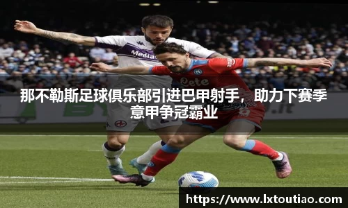 那不勒斯足球俱乐部引进巴甲射手，助力下赛季意甲争冠霸业