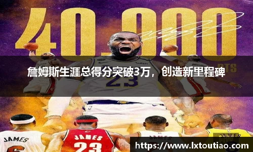 詹姆斯生涯总得分突破3万，创造新里程碑