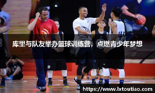 库里与队友举办篮球训练营，点燃青少年梦想