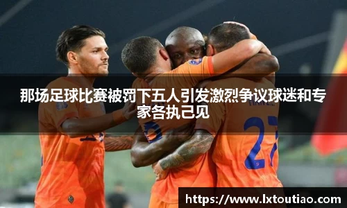 那场足球比赛被罚下五人引发激烈争议球迷和专家各执己见
