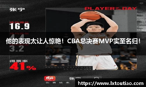 他的表现太让人惊艳！CBA总决赛MVP实至名归！