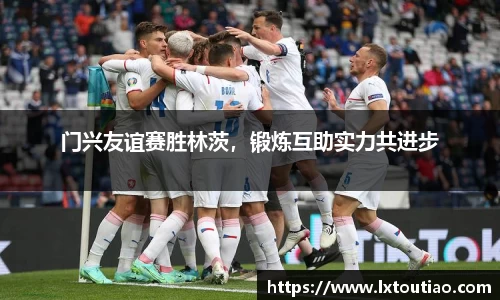 门兴友谊赛胜林茨，锻炼互助实力共进步