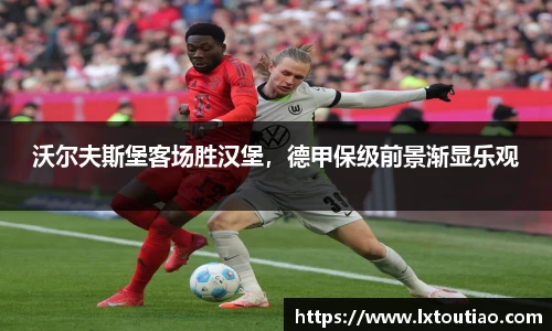 沃尔夫斯堡客场胜汉堡，德甲保级前景渐显乐观