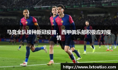 马竞全队接种新冠疫苗，西甲俱乐部积极应对疫情