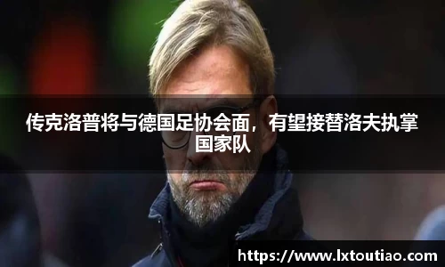 传克洛普将与德国足协会面，有望接替洛夫执掌国家队