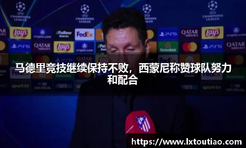 马德里竞技继续保持不败，西蒙尼称赞球队努力和配合