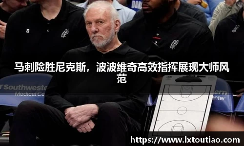 马刺险胜尼克斯，波波维奇高效指挥展现大师风范