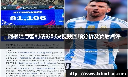 阿根廷与智利精彩对决视频回顾分析及赛后点评