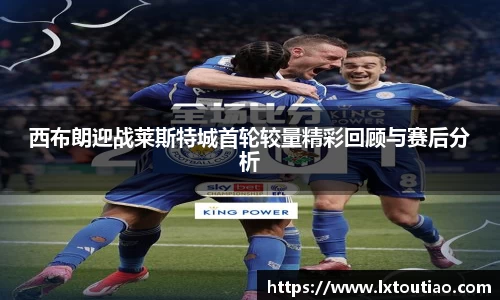 西布朗迎战莱斯特城首轮较量精彩回顾与赛后分析