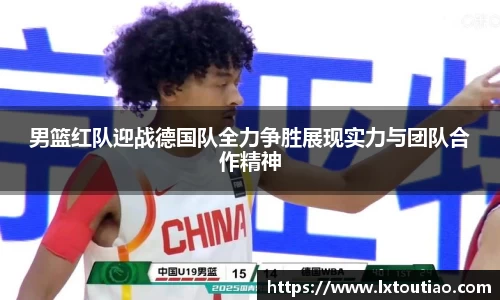 男篮红队迎战德国队全力争胜展现实力与团队合作精神