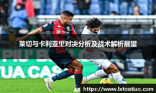 莱切与卡利亚里对决分析及战术解析展望