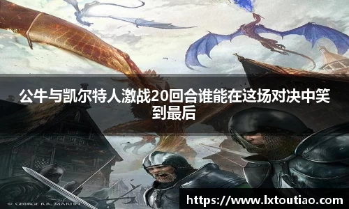 公牛与凯尔特人激战20回合谁能在这场对决中笑到最后