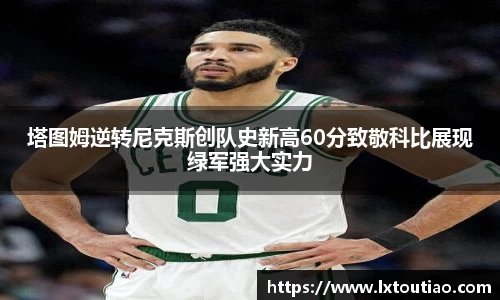 塔图姆逆转尼克斯创队史新高60分致敬科比展现绿军强大实力