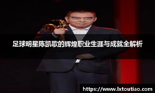 足球明星陈凯歌的辉煌职业生涯与成就全解析